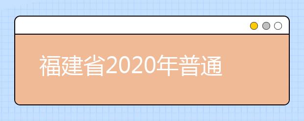 福建省2020年普通高等學(xué)校招生錄取實施辦法