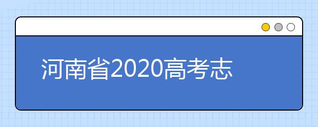 河南省2020高考志愿填報(bào)需要注意什么？志愿填報(bào)注意事項(xiàng)一文看懂！