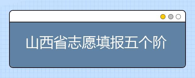 山西省志愿填報(bào)五個(gè)階段都是什么？2020最新山西省招生錄取時(shí)間表