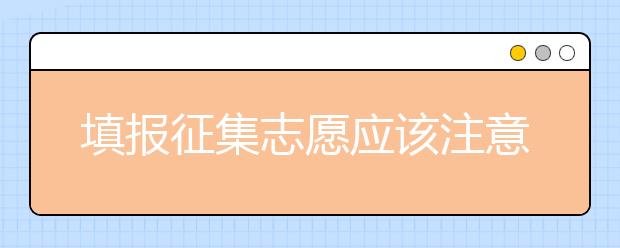 填報(bào)征集志愿應(yīng)該注意什么？河南省征集志愿填報(bào)時(shí)間是什么？