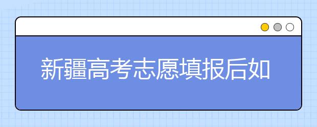 新疆高考志愿填報后如何投檔？2020最新新疆高考錄取規(guī)則！