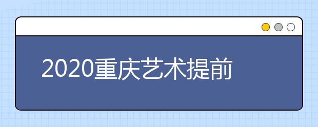 2020重慶藝術(shù)提前批院校如何錄取？考生錄取軌跡怎么查？