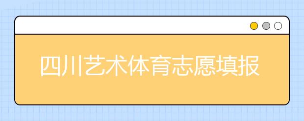 四川藝術(shù)體育志愿填報(bào)有什么注意事項(xiàng)？2020最新政策解讀！