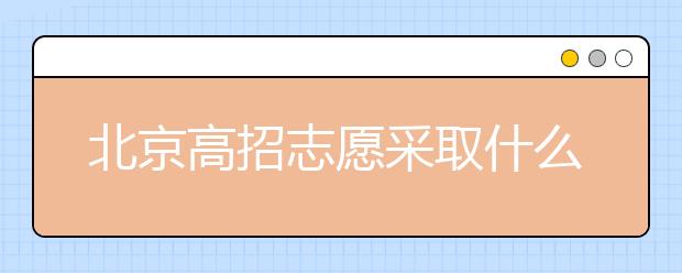 北京高招志愿采取什么方式進(jìn)行填報？什么時間進(jìn)行志愿填報？