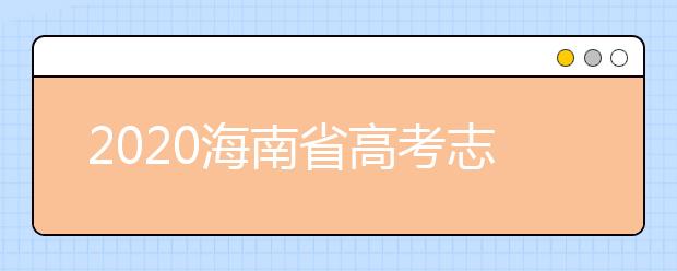 2020海南省高考志愿時間是什么？填報志愿有什么要求？