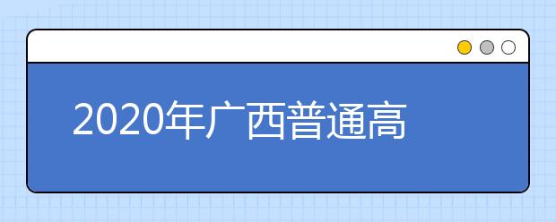 2020年廣西普通高校招生錄取批次設置是什么？志愿批次一文看懂！