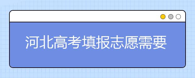 河北高考填報志愿需要提前準備什么？填報志愿流程是什么？