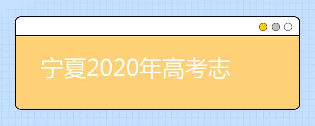 寧夏2020年高考志愿填報(bào)與錄取政策是什么？志愿批次分成幾批？