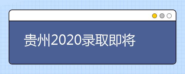 貴州2020錄取即將開始，查詢渠道請記牢