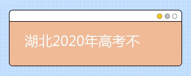 湖北2020年高考不同批次志愿填報(bào)時(shí)間是什么？