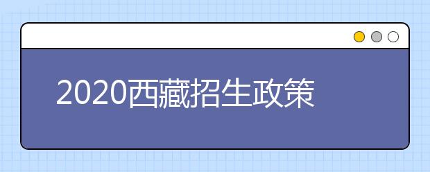 2020西藏招生政策有什么變化？填報平行志愿時要注意哪些問題？