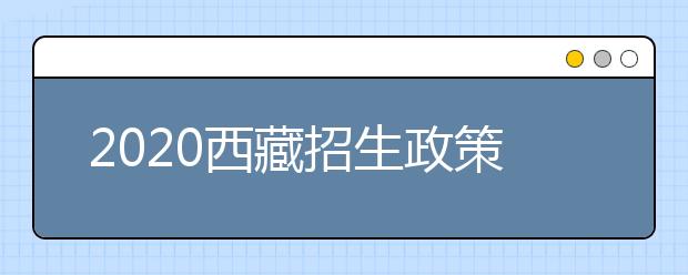 2020西藏招生政策有什么變化？對特殊考生有什么照顧政策？