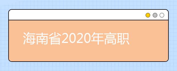 海南省2020年高職(專科)提前批志愿填報有關(guān)問題的公告