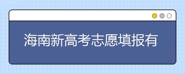 海南新高考志愿填報有什么技巧？如何填報平行志愿？