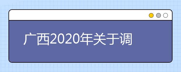 廣西2020年關于調整公安普通高等院校公安專業(yè)面向我區(qū)公開征集志愿時間的公告