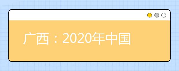 廣西：2020年中國人民公安大學、中國人民警察大學、中國刑事警察學院、鐵道警察學院面向我區(qū)公開征集志愿的公告