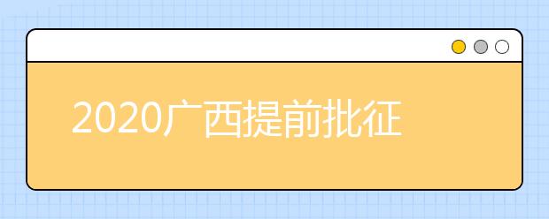 2020廣西提前批征集志愿填報時間是什么？有什么填報技巧？