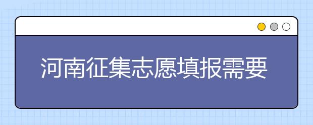 河南征集志愿填報(bào)需要注意哪些信息？有什么注意事項(xiàng)？