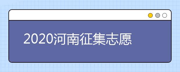 2020河南征集志愿什么時(shí)候開始？什么考生可以填報(bào)征集志愿？