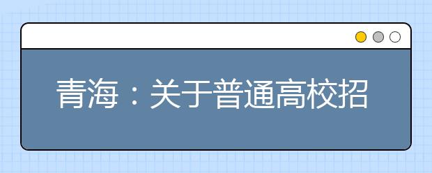 青海：關于普通高校招生提前本科(含定向)、貧困專項批次未完成計劃征集志愿的公告