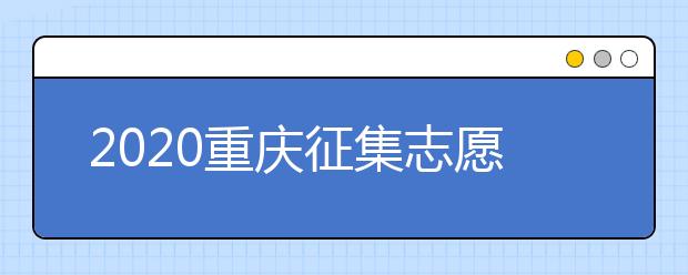 2020重慶征集志愿填報(bào)注意事項(xiàng)是什么？