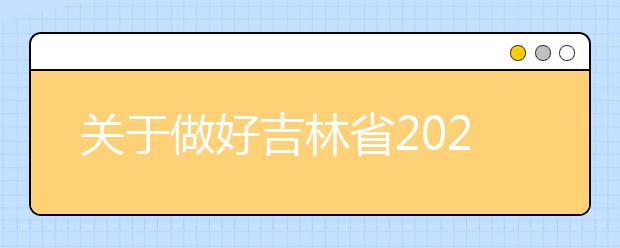 關于做好吉林省2020年普通高校招生網上填報志愿工作的通知