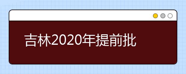 吉林2020年提前批藝術類第一輪征集志愿開始，考生需要注意哪些方面？