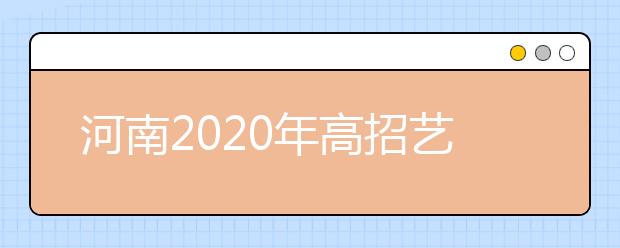 河南2020年高招藝術(shù)類本科A段18日開始統(tǒng)一征集志愿！