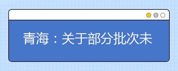 青海：關于部分批次未完成計劃征集志愿的公告