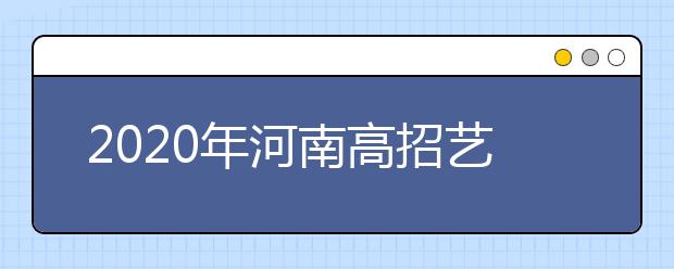 2020年河南高招藝術(shù)類本科A段開始錄取，18日統(tǒng)一征集志愿