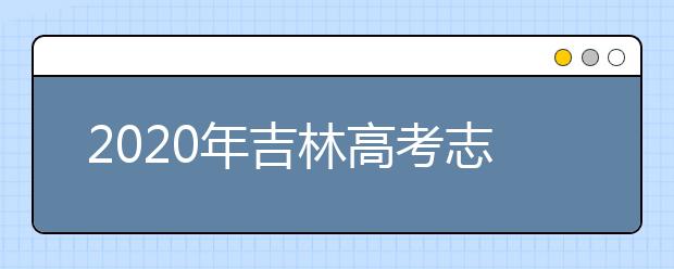 2020年吉林高考志愿填報流程人公布