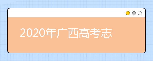 2020年廣西高考志愿填報時間及入口公布