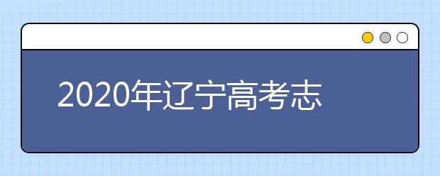 2020年遼寧高考志愿填報入口公布