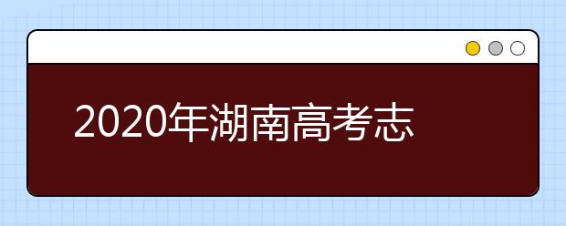 2020年湖南高考志愿填報(bào)入口公布