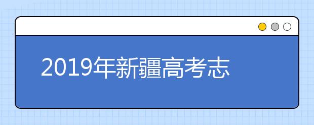 2019年新疆高考志愿填報設置