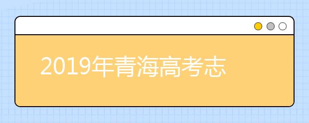 2019年青海高考志愿填報設置