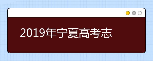 2019年寧夏高考志愿設(shè)置及志愿填報(bào)方案