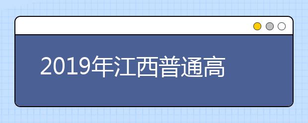 2019年江西普通高校招生工作實(shí)施意見