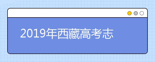 2019年西藏高考志愿填報入口公布