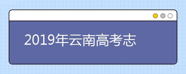 2019年云南高考志愿填報流程公布