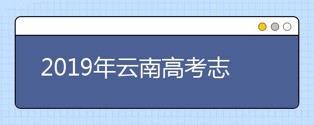 2019年云南高考志愿填報時間公布