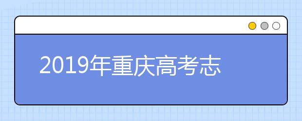 2019年重慶高考志愿填報(bào)時(shí)間公布