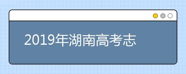 2019年湖南高考志愿填報(bào)方式公布