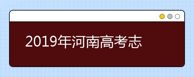 2019年河南高考志愿填報(bào)方式公布