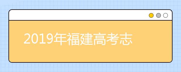 2019年福建高考志愿填報流程公布