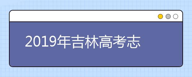 2019年吉林高考志愿填報時間公布