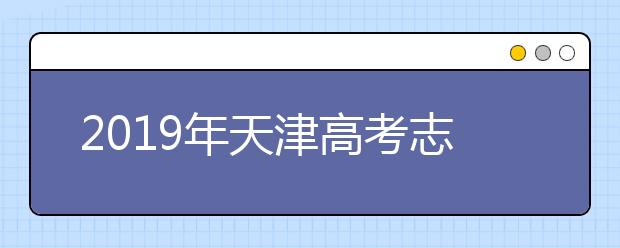 2019年天津高考志愿填報(bào)流程公布