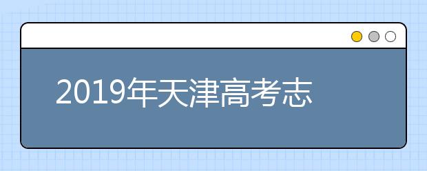 2019年天津高考志愿填報(bào)時(shí)間公布