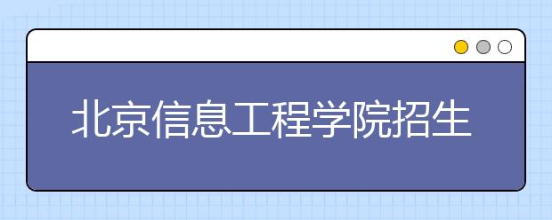 北京信息工程學(xué)院招生負(fù)責(zé)人談志愿填報