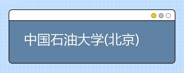 中國石油大學(xué)(北京)招生負(fù)責(zé)人談志愿填報